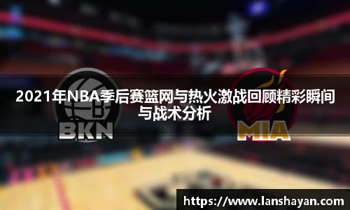 2021年NBA季后赛篮网与热火激战回顾精彩瞬间与战术分析