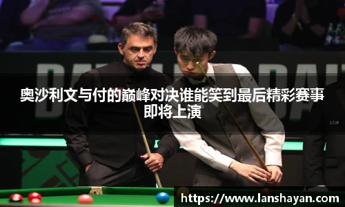 奥沙利文与付的巅峰对决谁能笑到最后精彩赛事即将上演