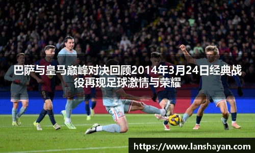 巴萨与皇马巅峰对决回顾2014年3月24日经典战役再现足球激情与荣耀
