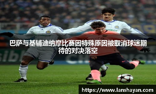 巴萨与基辅迪纳摩比赛因特殊原因被取消球迷期待的对决落空